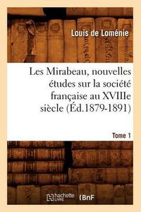 Cover image for Les Mirabeau, Nouvelles Etudes Sur La Societe Francaise Au Xviiie Siecle. Tome 1 (Ed.1879-1891)