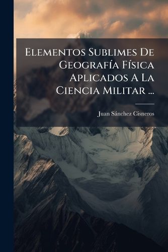 Cover image for Elementos Sublimes de Geograf A F Sica Aplicados a la Ciencia Militar ...