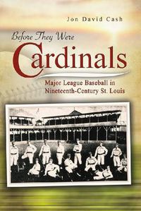 Cover image for Before They Were Cardinals: Major League Baseball in Nineteenth-Century St Louis