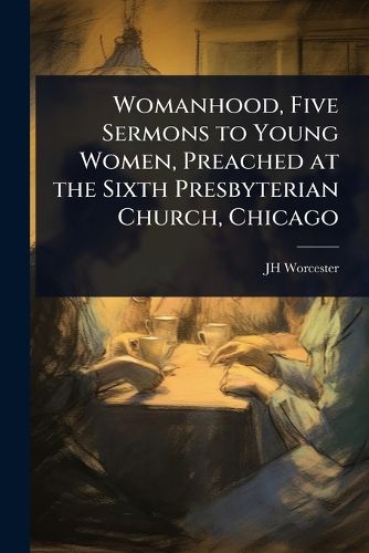 Cover image for Womanhood, Five Sermons to Young Women, Preached at the Sixth Presbyterian Church, Chicago