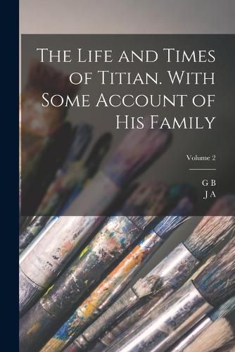 Cover image for The Life and Times of Titian. With Some Account of his Family; Volume 2