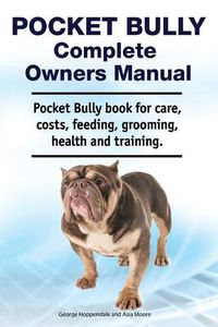 Cover image for Pocket Bully Complete Owners Manual. Pocket Bully Book for Care, Costs, Feeding, Grooming, Health and Training.