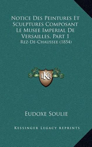 Cover image for Notice Des Peintures Et Sculptures Composant Le Musee Imperial de Versailles, Part 1: Rez-de-Chaussee (1854)