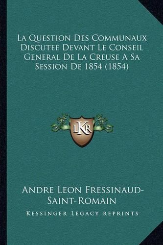 La Question Des Communaux Discutee Devant Le Conseil General de La Creuse a Sa Session de 1854 (1854)