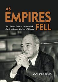 Cover image for As Empires Fell: The Life and Times of Lee Hau-Shik, the First Finance Minister of Malaya