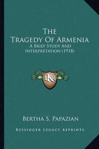 Cover image for The Tragedy of Armenia the Tragedy of Armenia: A Brief Study and Interpretation (1918) a Brief Study and Interpretation (1918)