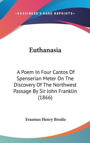 Cover image for Euthanasia: A Poem In Four Cantos Of Spenserian Meter On The Discovery Of The Northwest Passage By Sir John Franklin (1866)