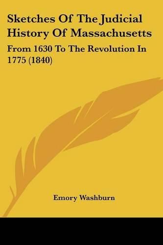 Cover image for Sketches Of The Judicial History Of Massachusetts: From 1630 To The Revolution In 1775 (1840)