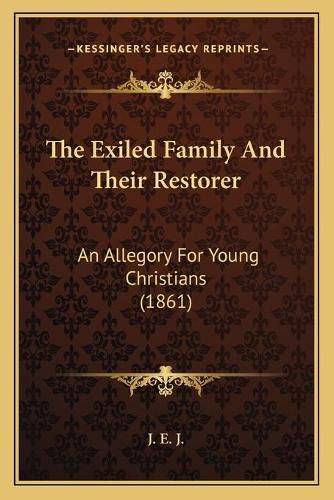 Cover image for The Exiled Family and Their Restorer: An Allegory for Young Christians (1861)