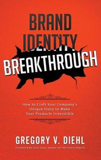 Cover image for Brand Identity Breakthrough: How to Craft Your Company's Unique Story to Make Your Products Irresistible