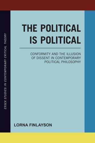 Cover image for The Political is Political: Conformity and the Illusion of Dissent in Contemporary Political Philosophy