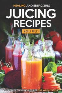 Cover image for Healing and Energizing Juicing Recipes: The Perfect Juicing Recipes for Weight Loss