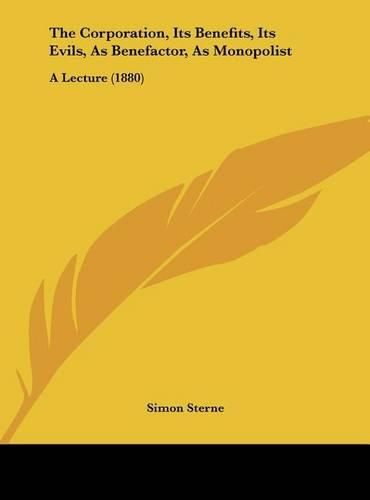 The Corporation, Its Benefits, Its Evils, as Benefactor, as Monopolist: A Lecture (1880)