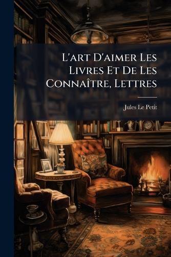 Cover image for L'Art D'Aimer Les Livres Et de Les Connatre, Lettres