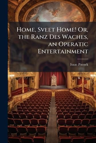 Cover image for Home, Sveet Home! Or, the Ranz Des Waches, an Operatic Entertainment