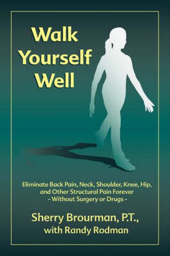 Cover image for Walk Yourself Well: Eliminate Back Pain, Neck, Shoulder, Knee, Hip and Other Structural Pain Forever-Without Surgery or Drugs