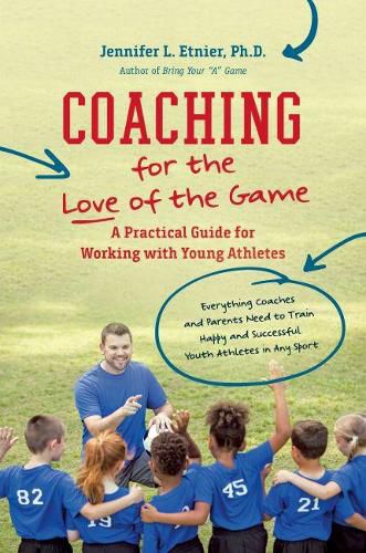 Coaching for the Love of the Game: A Practical Guide for Working with Young Athletes