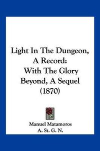 Cover image for Light in the Dungeon, a Record: With the Glory Beyond, a Sequel (1870)