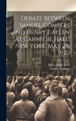 Cover image for Debate Between Samuel Gompers and Henry J. Allen at Carnegie Hall, New York, May 28, 1920