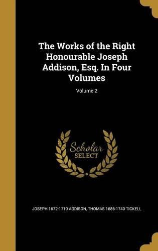 Cover image for The Works of the Right Honourable Joseph Addison, Esq. In Four Volumes; Volume 2