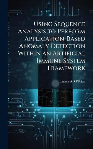 Cover image for Using Sequence Analysis to Perform Application-Based Anomaly Detection Within an Artificial Immune System Framework