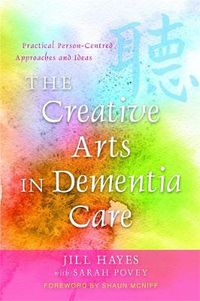 Cover image for The Creative Arts in Dementia Care: Practical Person-Centred Approaches and Ideas