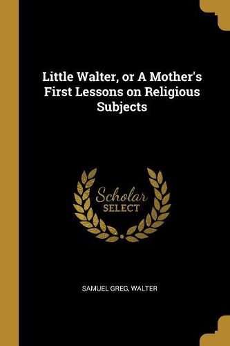 Cover image for Little Walter, or A Mother's First Lessons on Religious Subjects