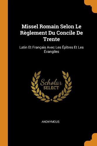 Cover image for Missel Romain Selon Le R glement Du Concile de Trente: Latin Et Fran ais Avec Les  p tres Et Les  vangiles