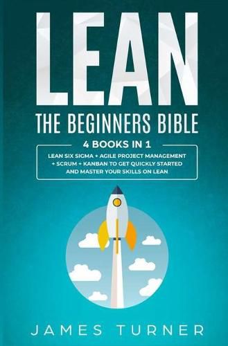 Cover image for Lean: The Beginners Bible - 4 books in 1 - Lean Six Sigma + Agile Project Management + Scrum + Kanban to Get Quickly Started and Master your Skills on Lean