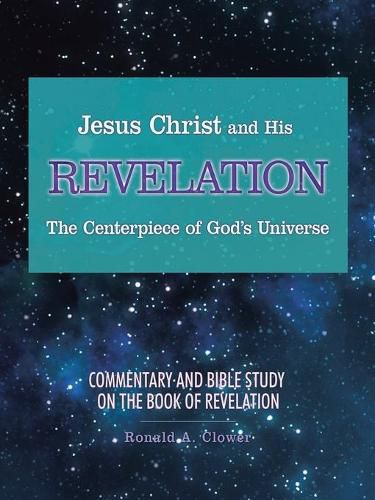 Cover image for Jesus Christ and His Revelation The Centerpiece of God's Universe: Commentary and Bible Study on the Book of Revelation