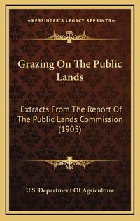 Cover image for Grazing on the Public Lands: Extracts from the Report of the Public Lands Commission (1905)