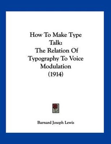 Cover image for How to Make Type Talk: The Relation of Typography to Voice Modulation (1914)