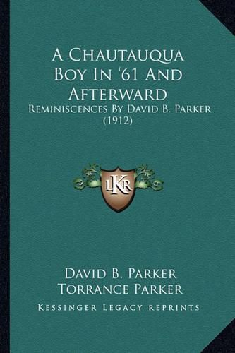 A Chautauqua Boy in '61 and Afterward a Chautauqua Boy in '61 and Afterward: Reminiscences by David B. Parker (1912) Reminiscences by David B. Parker (1912)