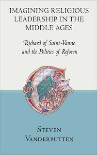 Cover image for Imagining Religious Leadership in the Middle Ages: Richard of Saint-Vanne and the Politics of Reform