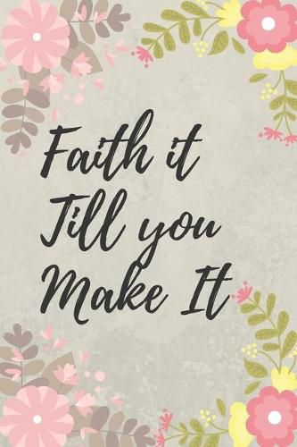 Faith It Till You Make It: Christian, Religious, Spiritual, Motivational Notebook, Journal, Diary (110 Pages, Blank, 6 x 9)