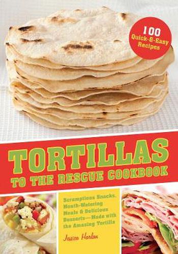 Cover image for Tortillas To The Rescue: Scrumptious Snacks, Mouth-Watering Meals and Delicious Desserts - All Made with the Amazing Tortilla