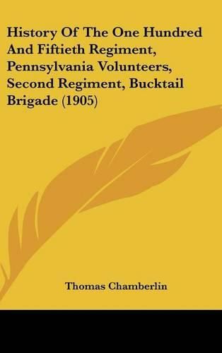 Cover image for History of the One Hundred and Fiftieth Regiment, Pennsylvania Volunteers, Second Regiment, Bucktail Brigade (1905)