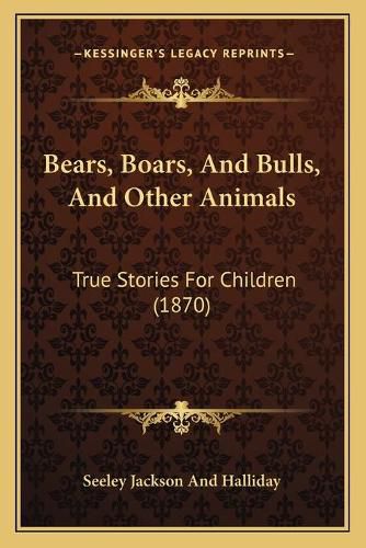 Cover image for Bears, Boars, and Bulls, and Other Animals: True Stories for Children (1870)