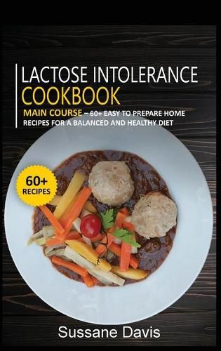 Lactose Intolerance Cookbook: MAIN COURSE - 60+ Easy to prepare at home recipes for a balanced and healthy diet