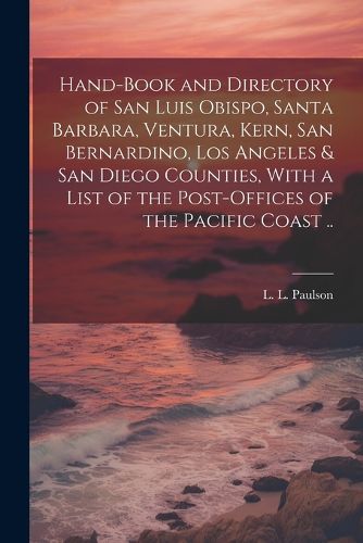 Cover image for Hand-book and Directory of San Luis Obispo, Santa Barbara, Ventura, Kern, San Bernardino, Los Angeles & San Diego Counties, With a List of the Post-offices of the Pacific Coast ..