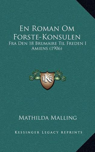 Cover image for En Roman Om Forste-Konsulen: Fra Den 18 Brumaire Til Freden I Amiens (1906)