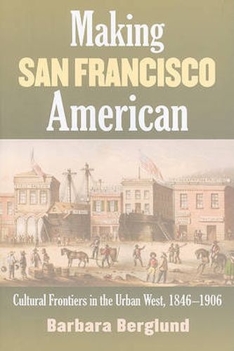 Cover image for Making San Francisco American: Cultural Frontiers in the Urban West, 1846-1906