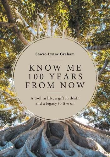 Cover image for Know Me 100 Years From Now: A Tool in Life, a Gift in Death and a Legacy to Live On