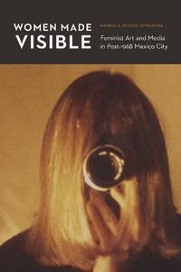 Cover image for Women Made Visible: Feminist Art and Media in Post-1968 Mexico City