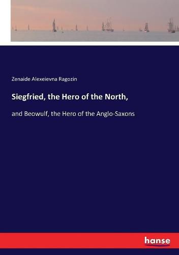 Cover image for Siegfried, the Hero of the North,: and Beowulf, the Hero of the Anglo-Saxons