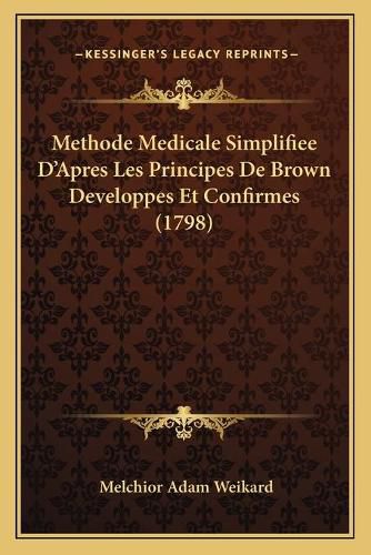 Cover image for Methode Medicale Simplifiee Da Acentsacentsa A-Acentsa Acentsapres Les Principes de Brown Developpes Et Confirmes (1798)