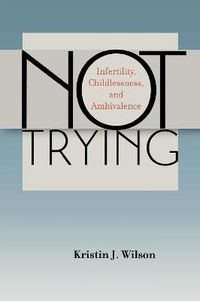 Cover image for Not Trying: Infertility, Childlessness, and Ambivalence