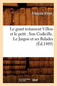 Cover image for Le Grant Testament Villon Et Le Petit . Son Codicille. Le Jargon Et Ses Balades (Ed.1489)