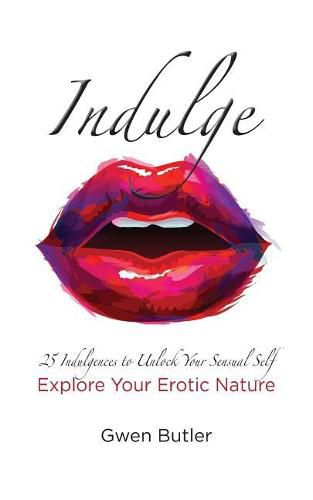 Cover image for Indulge 25 Indulgences to Unlock your Sensual Self: Explore Your Erotic Nature