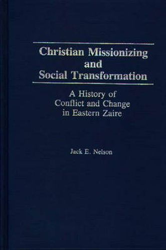 Cover image for Christian Missionizing and Social Transformation: A History of Conflict and Change in Eastern Zaire